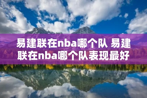 易建联在nba哪个队 易建联在nba哪个队表现最好