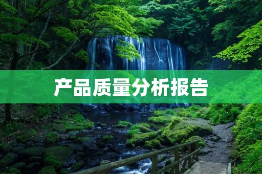 产品质量分析报告:深入剖析产品质量问题