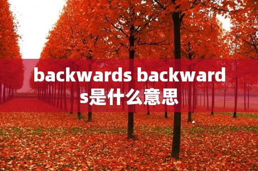 backwards backwards是什么意思