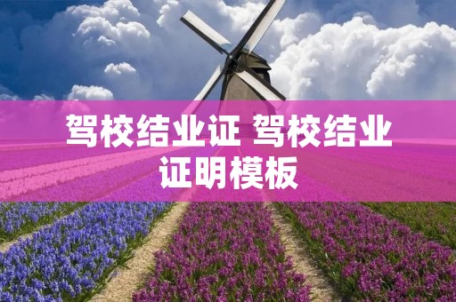 驾校结业证 驾校结业证明模板 驾校结业证 驾校结业证明模板