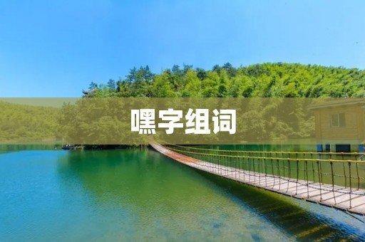 嘿字组词:探寻“嘿”字的多重含义 嘿字组词:探寻“嘿”字的多重含义