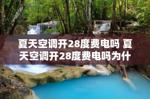 夏天空调开28度费电吗 夏天空调开28度费电吗为什么 夏天空调开28度费电吗 夏天空调开28度费电吗为什么