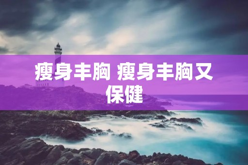瘦身丰胸 瘦身丰胸又保健