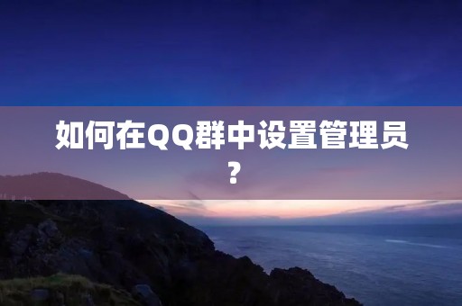 如何在QQ群中设置管理员？