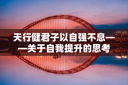 天行健君子以自强不息——关于自我提升的思考