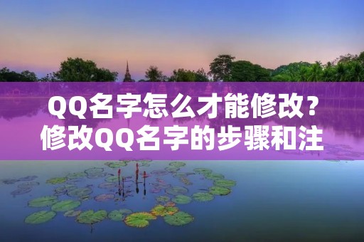 QQ名字怎么才能修改？修改QQ名字的步骤和注意事项