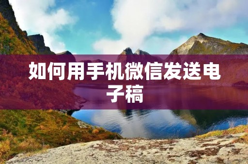 如何用手机微信发送电子稿