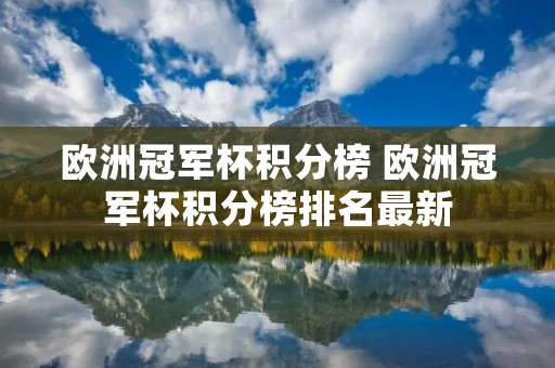 欧洲冠军杯积分榜 欧洲冠军杯积分榜排名最新 欧洲冠军杯积分榜 欧洲冠军杯积分榜排名最新