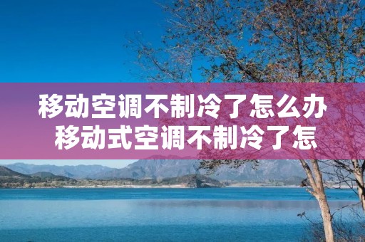 移动空调不制冷了怎么办 移动式空调不制冷了怎么办