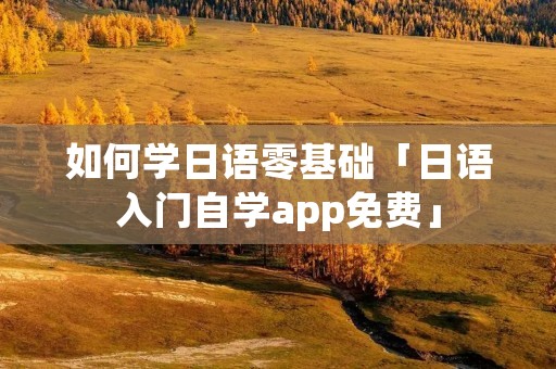 如何学日语零基础「日语入门自学app免费」