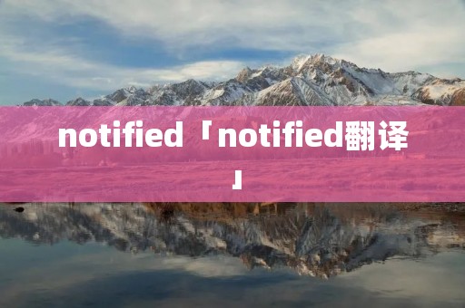 notified「notified翻译」