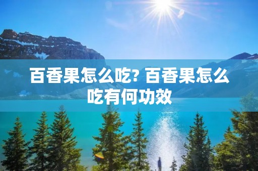 百香果怎么吃? 百香果怎么吃有何功效