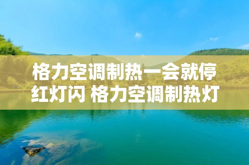 格力空调制热一会就停红灯闪 格力空调制热灯一闪一闪
