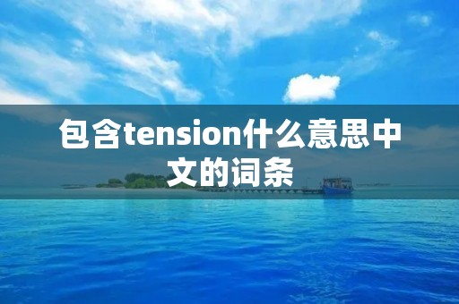 包含tension什么意思中文的词条 包含tension什么意思中文的词条