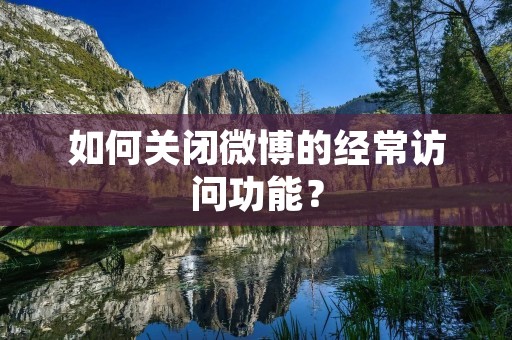 如何关闭微博的经常访问功能？