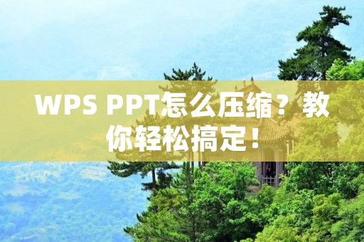 WPS PPT怎么压缩？教你轻松搞定！