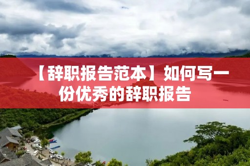 【辞职报告范本】如何写一份优秀的辞职报告