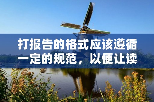 打报告的格式应该遵循一定的规范,以便让读者能够清晰地了解报告的内容和结论。以下是一些关于打报告的格式的建议: