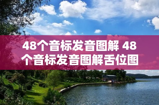 48个音标发音图解 48个音标发音图解舌位图及读法