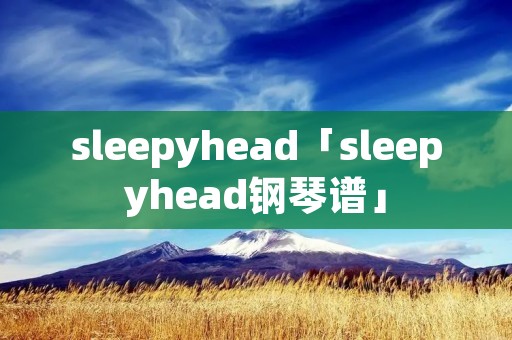 sleepyhead「sleepyhead钢琴谱」