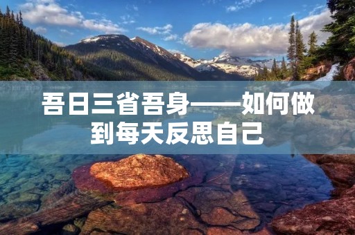 吾日三省吾身——如何做到每天反思自己