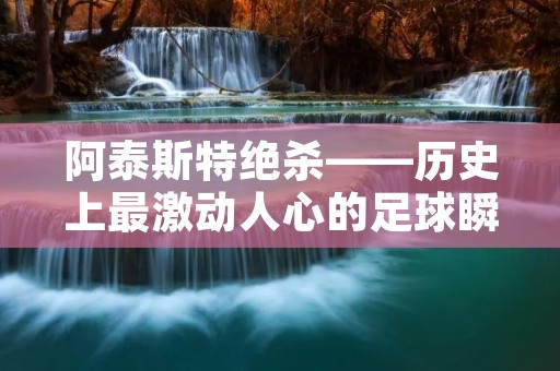 阿泰斯特绝杀——历史上最激动人心的足球瞬间 阿泰斯特绝杀——历史上最激动人心的足球瞬间