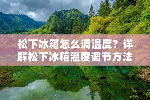 松下冰箱怎么调温度？详解松下冰箱温度调节方法