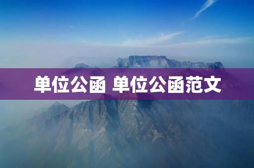 单位公函 单位公函范文 单位公函 单位公函范文