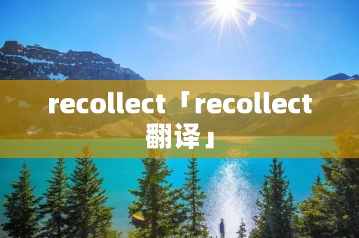 recollect「recollect翻译」