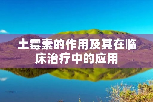 土霉素的作用及其在临床治疗中的应用 土霉素的作用及其在临床治疗中的应用