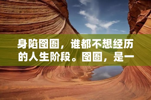 身陷囹圄,谁都不想经历的人生阶段。囹圄,是一种封闭、孤独、无奈的存在。无论是实体的囹圄,还是心理上的囹圄,都会让人倍感压抑和无助。身陷囹圄,仿佛是一种无法逃脱的束缚,让人感到沉重和失落。