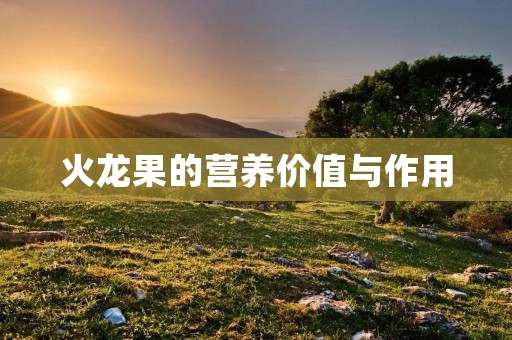 火龙果的营养价值与作用 火龙果的营养价值与作用