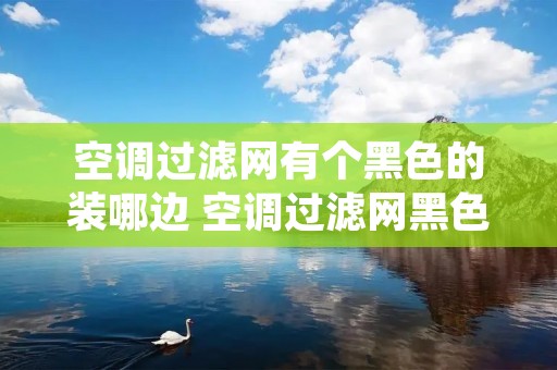 空调过滤网有个黑色的装哪边 空调过滤网黑色的东西正反