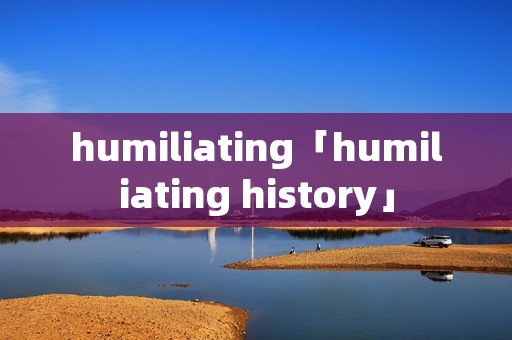 humiliating「humiliating history」