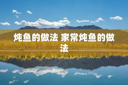 炖鱼的做法 家常炖鱼的做法