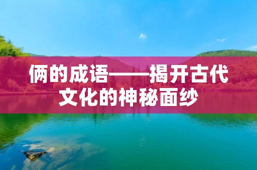 俩的成语——揭开古代文化的神秘面纱