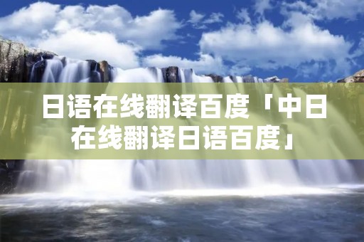 日语在线翻译百度「中日在线翻译日语百度」
