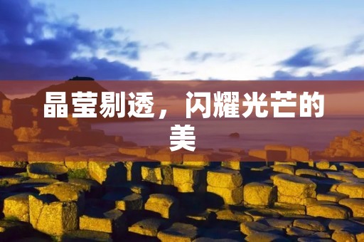 晶莹剔透,闪耀光芒的美