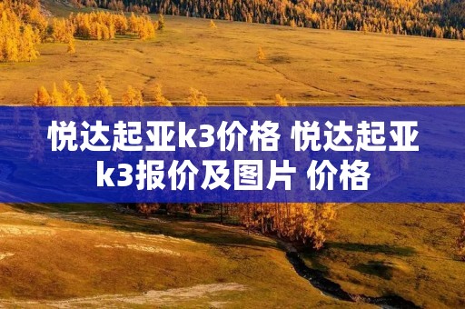 悦达起亚k3价格 悦达起亚k3报价及图片 价格