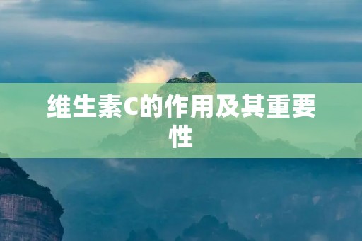 维生素C的作用及其重要性
