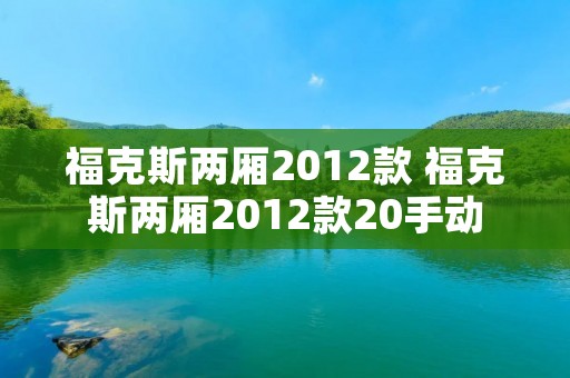 福克斯两厢2012款 福克斯两厢2012款20手动 福克斯两厢2012款 福克斯两厢2012款20手动