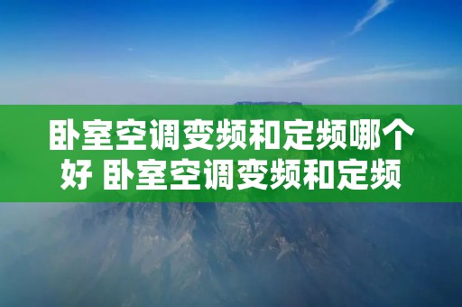 卧室空调变频和定频哪个好 卧室空调变频和定频哪个好一点
