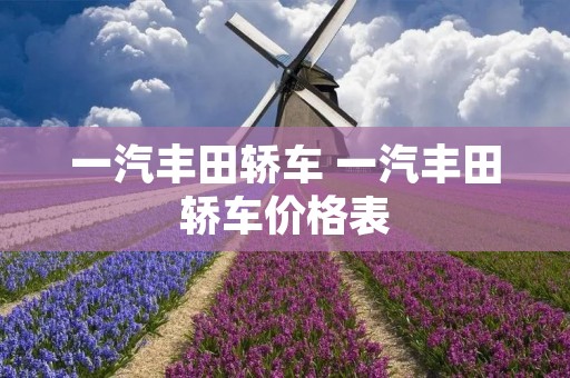 一汽丰田轿车 一汽丰田轿车价格表 一汽丰田轿车 一汽丰田轿车价格表