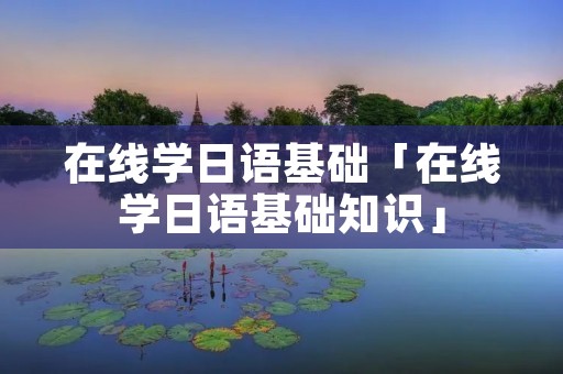 在线学日语基础「在线学日语基础知识」