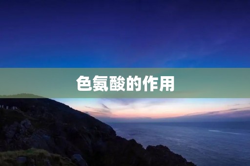 色氨酸的作用：从身体到心理的全方位保健