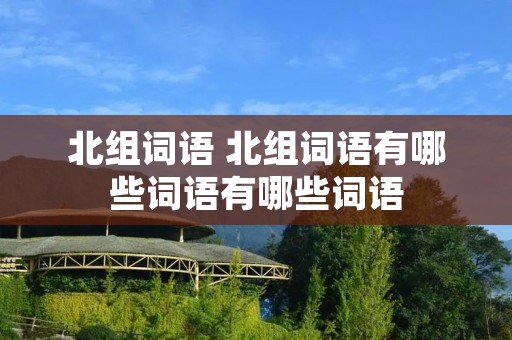 北组词语 北组词语有哪些词语有哪些词语
