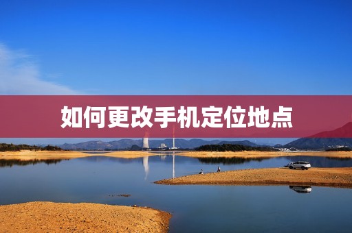 如何更改手机定位地点