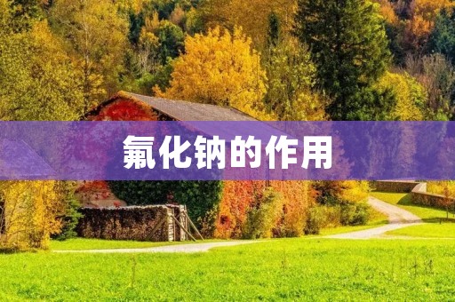 氟化钠的作用：预防龋齿