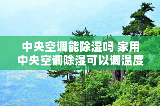 中央空调能除湿吗 家用中央空调除湿可以调温度吗