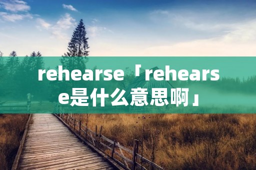 rehearse「rehearse是什么意思啊」